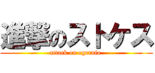 進撃のストケス (attack on egernia )