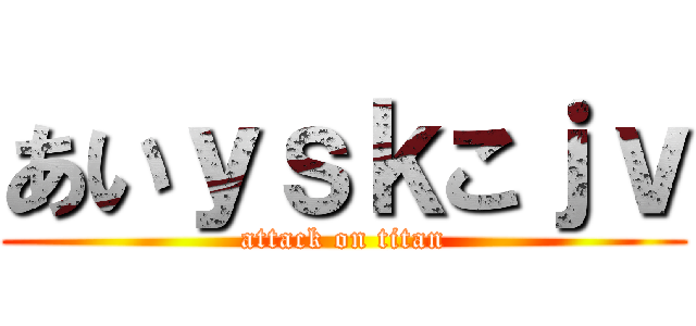 あいｙｓｋこｊｖ (attack on titan)