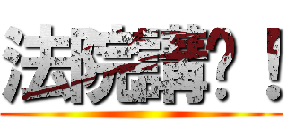 法院講啦！ ()