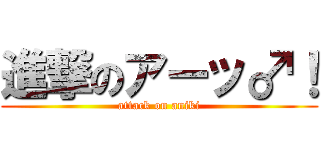 進撃のアーッ♂！ (attack on aniki)