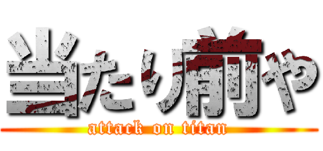 当たり前や (attack on titan)