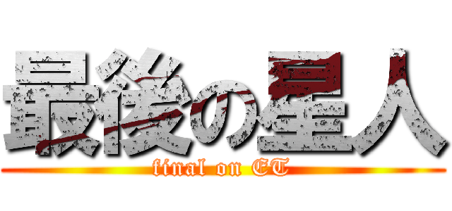 最後の星人 (final on ET)