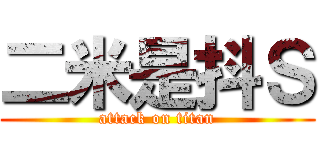 二米是抖Ｓ (attack on titan)