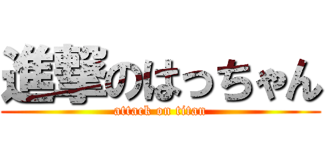 進撃のはっちゃん (attack on titan)