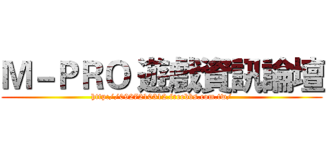 Ｍ－ＰＲＯ 遊戲資訊論壇 (http://0927210312.freebbs.com.tw/)