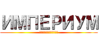 ИМПЕРИУМ (ЧЕЛОВЕЧЕСТВА)