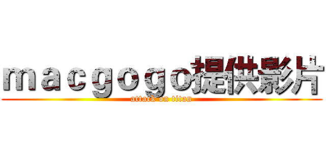 ｍａｃｇｏｇｏ提供影片 (attack on titan)