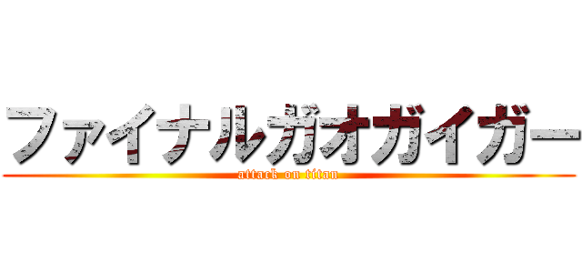 ファイナルガオガイガー (attack on titan)