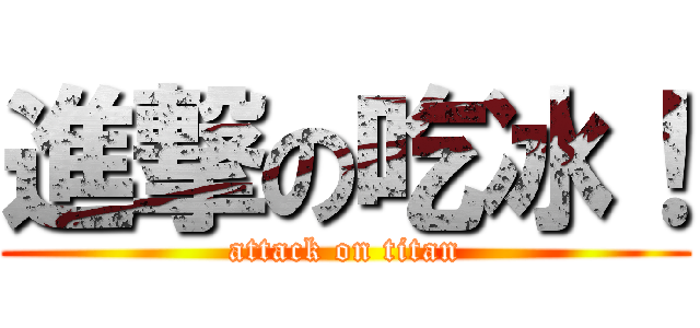 進撃の吃冰！ (attack on titan)