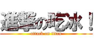 進撃の吃冰！ (attack on titan)