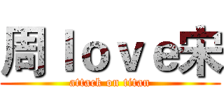 周ｌｏｖｅ宋 (attack on titan)