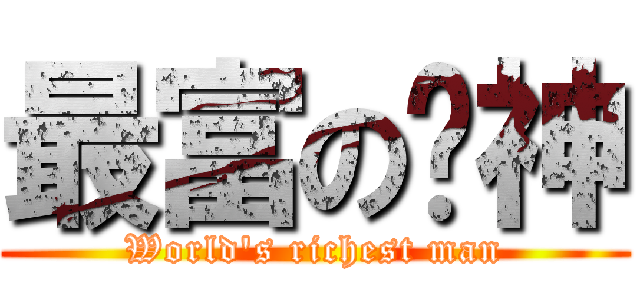 最富の焰神 (World\'s richest man)