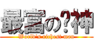 最富の焰神 (World\'s richest man)