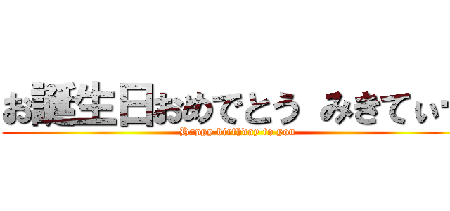 お誕生日おめでとう みきてぃー (Happy birthday to you)