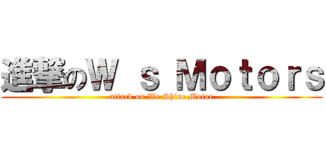 進撃のＷ ｓ Ｍｏｔｏｒｓ (attack on We Shine Motor)