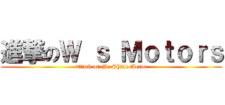 進撃のＷ ｓ Ｍｏｔｏｒｓ (attack on We Shine Motor)
