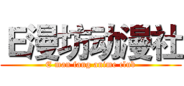 Ｅ漫坊动漫社 (E man fang anime club)