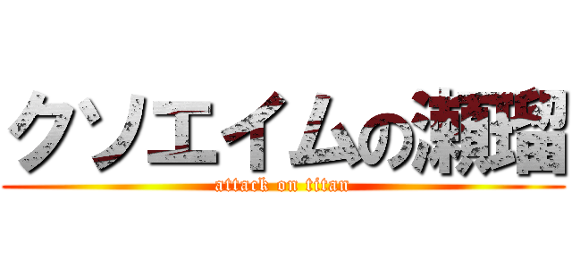 クソエイムの瀬瑠 (attack on titan)