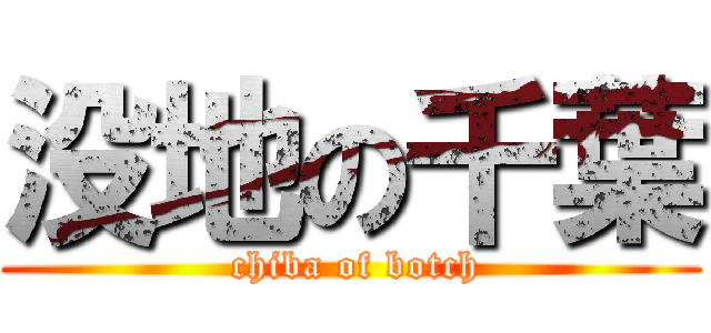没地の千葉 ( chiba of botch)