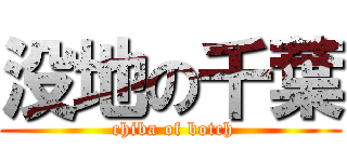 没地の千葉 ( chiba of botch)