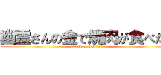 幽霊さんの金で焼肉が食べたい (attack on yakiniku)