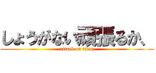 しょうがない頑張るか、 (attack on titan)