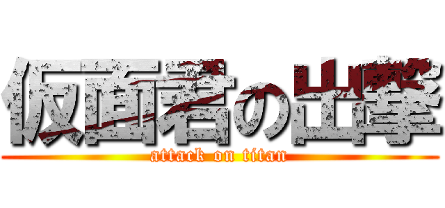 仮面君の出撃 (attack on titan)