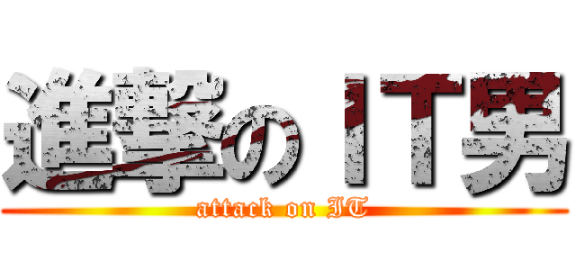 進撃のＩＴ男 (attack on IT)