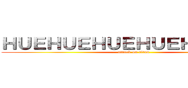 ＨＵＥＨＵＥＨＵＥＨＵＥＨＵＥＨＵＥ (attack on titan)