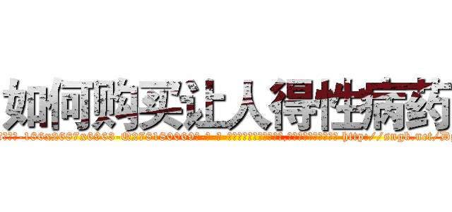 如何购买让人得性病药 (如何购买让人得性病药【电-186x2687x6963-Q278180069元-吉-药-业】我们做的是长期生意,靠的是老客户长期支持 http://sngk.net/DgoBFc
)
