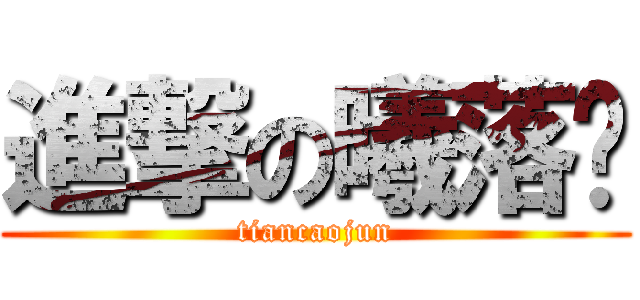 進撃の曦落吧 (tiancaojun)