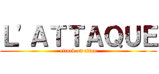 Ｌ'ＡＴＴＡＱＵＥ (attack on titan)