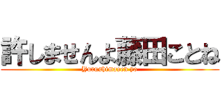 許しませんよ藤田ことね (Yurushimasen yo)