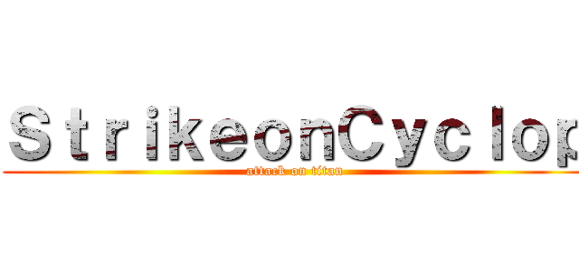 ＳｔｒｉｋｅｏｎＣｙｃｌｏｐ (attack on titan)