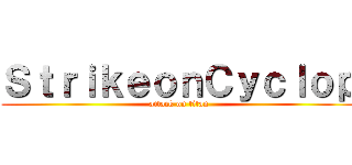 ＳｔｒｉｋｅｏｎＣｙｃｌｏｐ (attack on titan)