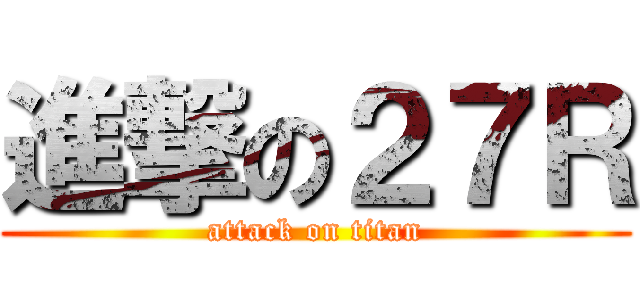 進撃の２７Ｒ (attack on titan)