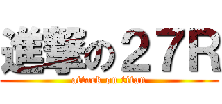 進撃の２７Ｒ (attack on titan)