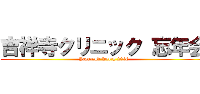 吉祥寺クリニック 忘年会 (Year-end Party 2016)