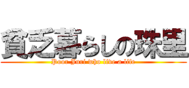 貧乏暮らしの珠里 (Poor Juri who live a life)
