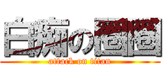 白痴の圈圈 (attack on titan)