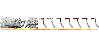 進擊の髮ㄟㄟㄟㄟㄟㄟㄟ (attack on titan)