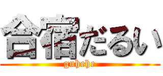 合宿だるい (guhehe)