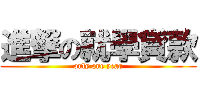 進撃の就學貸款 (only one year)