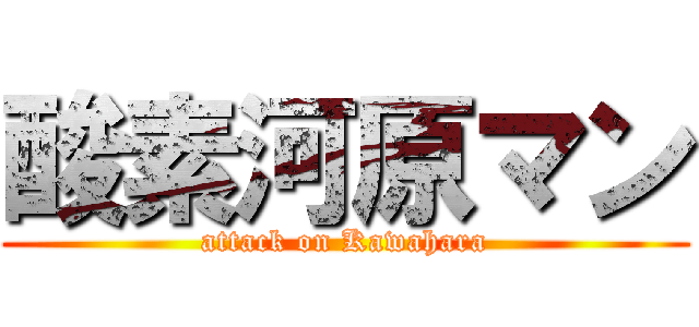 酸素河原マン (attack on Kawahara)