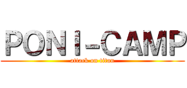 ＰＯＮＩ－ＣＡＭＰ (attack on titan)