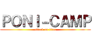 ＰＯＮＩ－ＣＡＭＰ (attack on titan)