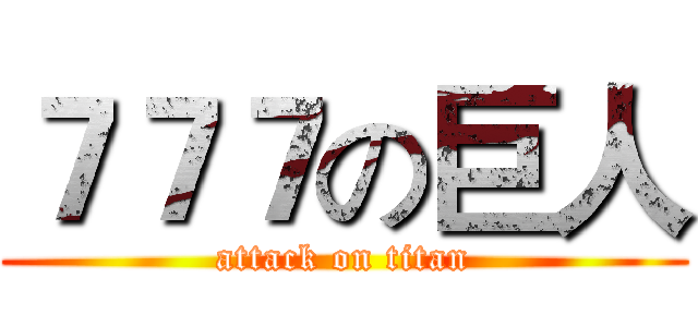 ７７７の巨人 (attack on titan)
