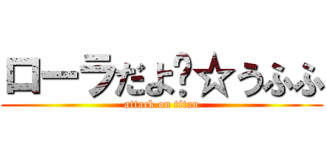 ローラだよ〜☆うふふ (attack on titan)