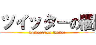 ツイッターの闇 (darkness on twitter)