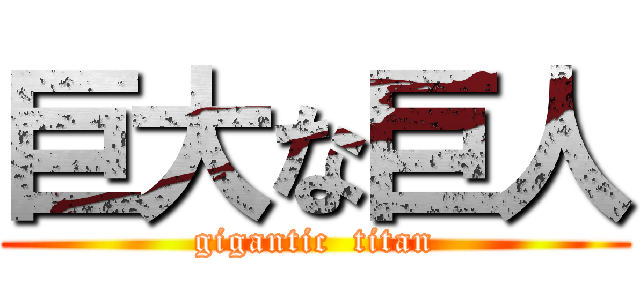 巨大な巨人 (gigantic  titan)
